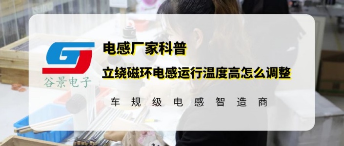 谷景科普立繞磁環(huán)電感運(yùn)行溫度高怎么調(diào)整 1 蘇州谷景電子有限公司 1